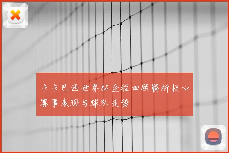 卡卡巴西世界杯全程回顾解析核心赛事表现与球队走势
