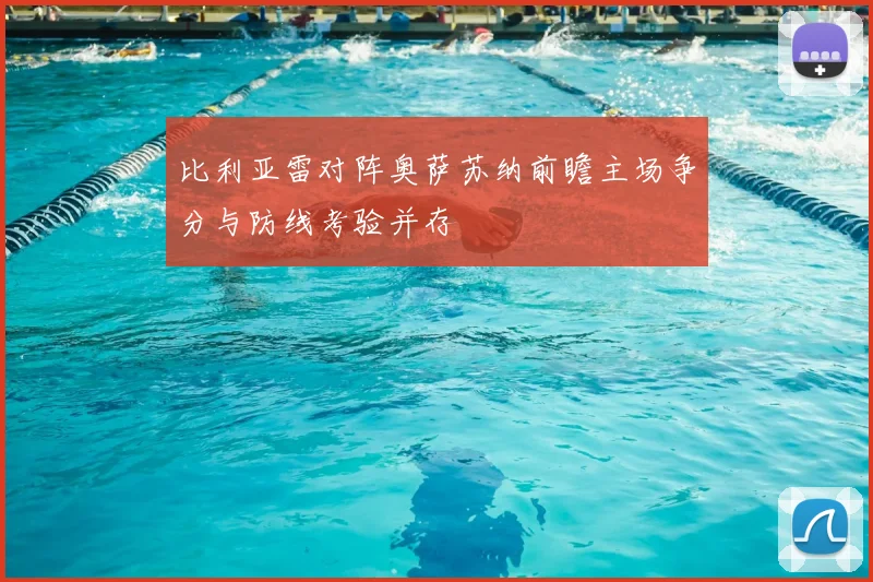 比利亚雷对阵奥萨苏纳前瞻主场争分与防线考验并存