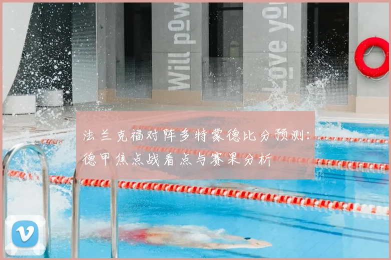 法兰克福对阵多特蒙德比分预测：德甲焦点战看点与赛果分析
