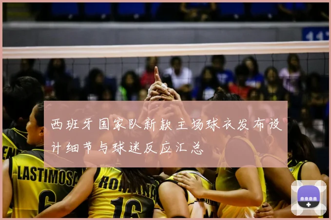 西班牙国家队新款主场球衣发布设计细节与球迷反应汇总