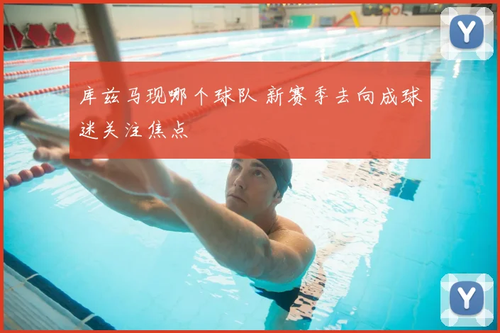 库兹马现哪个球队 新赛季去向成球迷关注焦点