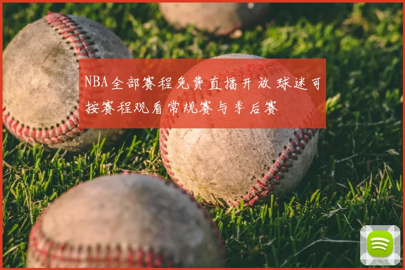 NBA全部赛程免费直播开放 球迷可按赛程观看常规赛与季后赛