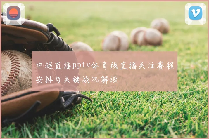 中超直播pptv体育线直播关注赛程安排与关键战况解读