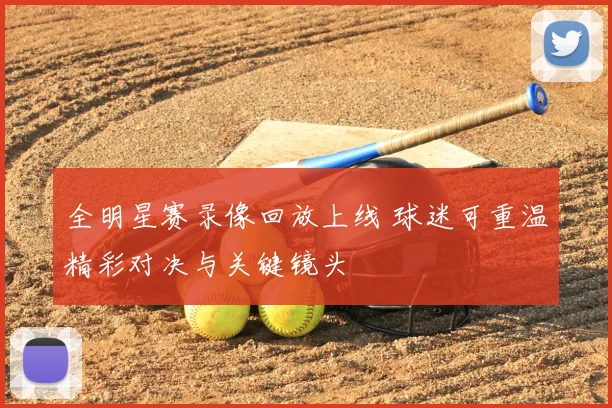 全明星赛录像回放上线 球迷可重温精彩对决与关键镜头