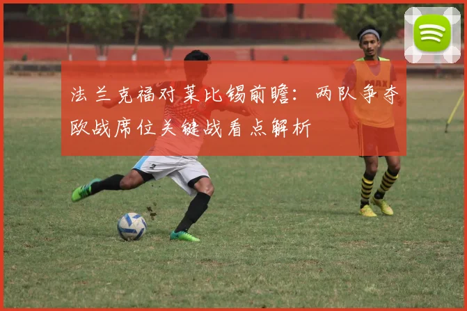 法兰克福对莱比锡前瞻：两队争夺欧战席位关键战看点解析