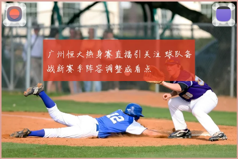 广州恒大热身赛直播引关注 球队备战新赛季阵容调整成看点