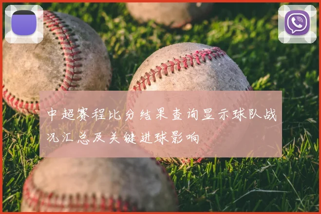 中超赛程比分结果查询显示球队战况汇总及关键进球影响