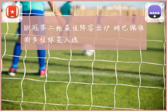 欧冠第二轮最佳阵容出炉 姆巴佩领衔多位球星入选