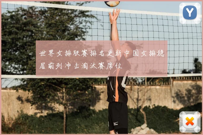 世界女排联赛排名更新中国女排稳居前列冲击淘汰赛席位