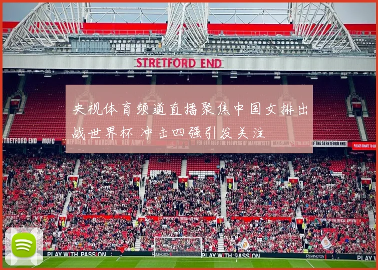 央视体育频道直播聚焦中国女排出战世界杯 冲击四强引发关注