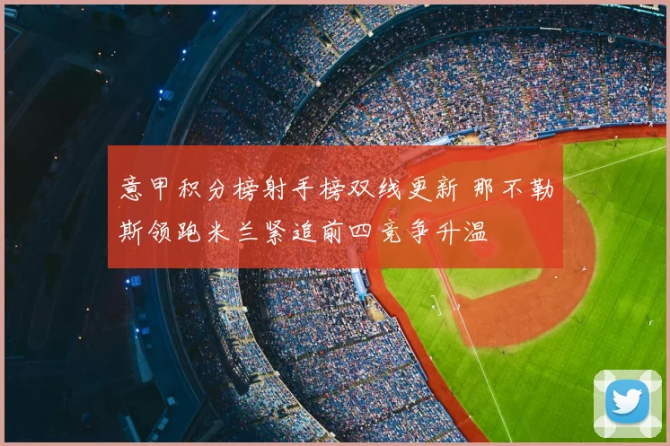 意甲积分榜射手榜双线更新 那不勒斯领跑米兰紧追前四竞争升温