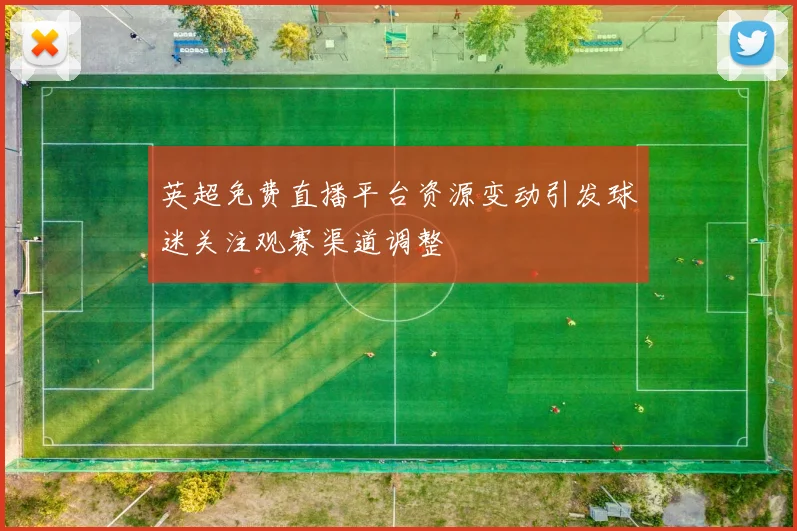 英超免费直播平台资源变动引发球迷关注观赛渠道调整