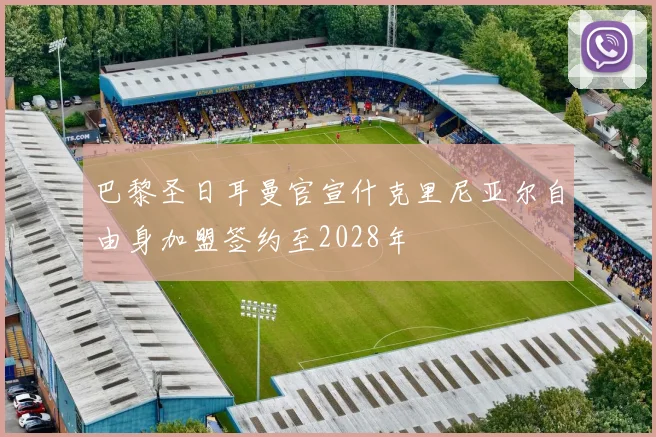 巴黎圣日耳曼官宣什克里尼亚尔自由身加盟签约至2028年