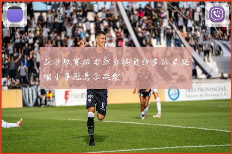 亚洲联赛排名积分榜更新多队差距缩小争冠悬念延续