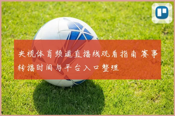 央视体育频道直播线观看指南 赛事转播时间与平台入口整理