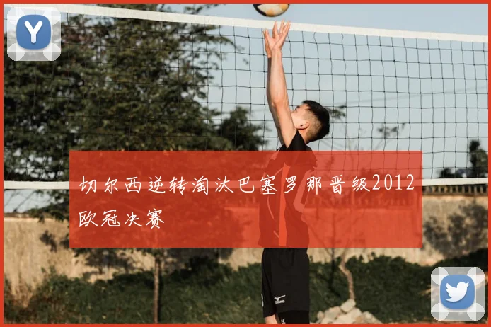 切尔西逆转淘汰巴塞罗那晋级2012欧冠决赛