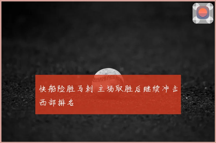 快船险胜马刺 主场取胜后继续冲击西部排名