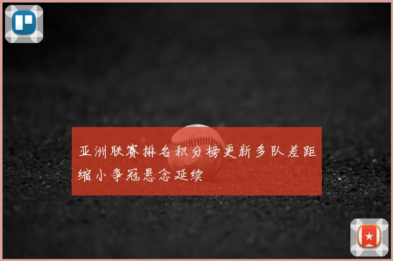 亚洲联赛排名积分榜更新多队差距缩小争冠悬念延续
