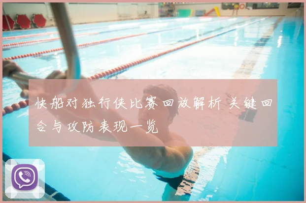快船对独行侠比赛回放解析 关键回合与攻防表现一览