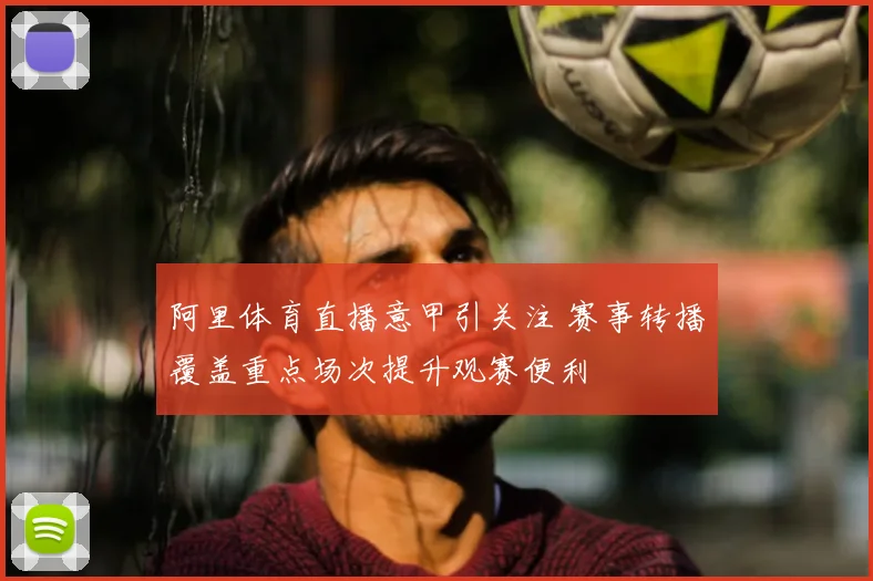 阿里体育直播意甲引关注 赛事转播覆盖重点场次提升观赛便利