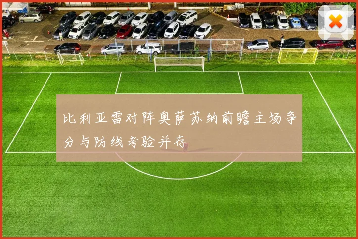 比利亚雷对阵奥萨苏纳前瞻主场争分与防线考验并存