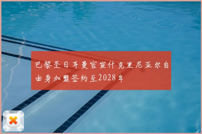 巴黎圣日耳曼官宣什克里尼亚尔自由身加盟签约至2028年