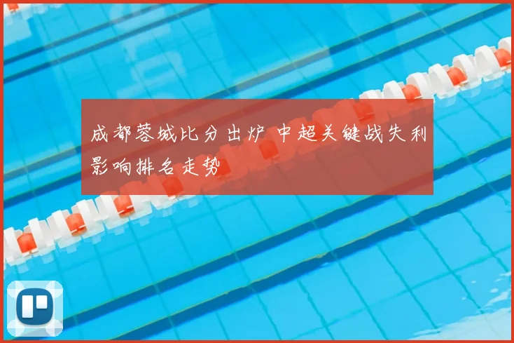 成都蓉城比分出炉 中超关键战失利影响排名走势