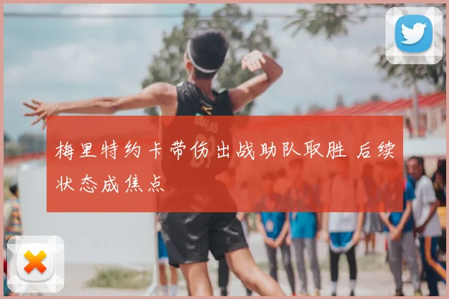 梅里特约卡带伤出战助队取胜 后续状态成焦点