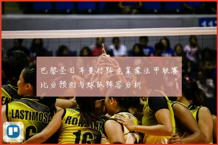 巴黎圣日耳曼对阵克莱蒙法甲联赛比分预测与球队阵容分析