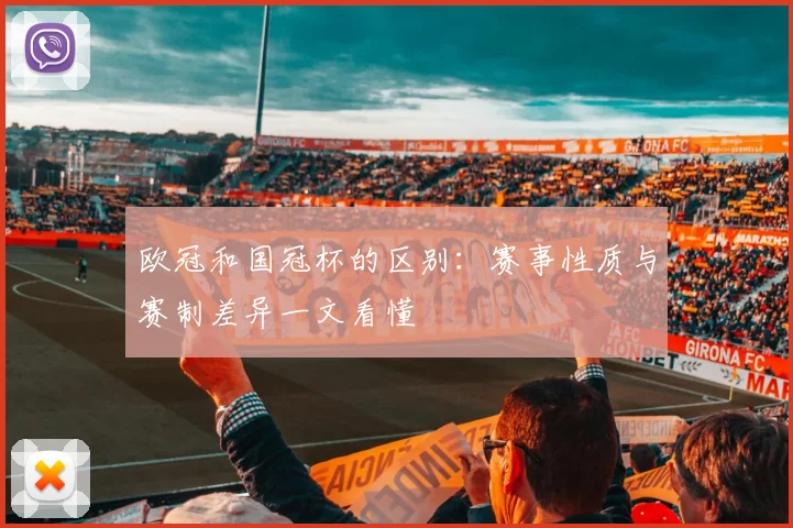 欧冠和国冠杯的区别:赛事性质与赛制差异一文看懂