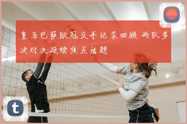 皇马巴萨欧冠交手记录回顾 两队多次对决延续焦点话题