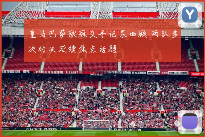 皇马巴萨欧冠交手记录回顾 两队多次对决延续焦点话题