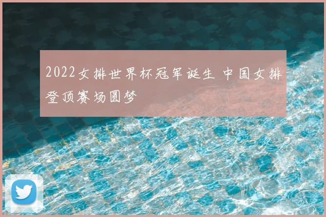 2022女排世界杯冠军诞生 中国女排登顶赛场圆梦