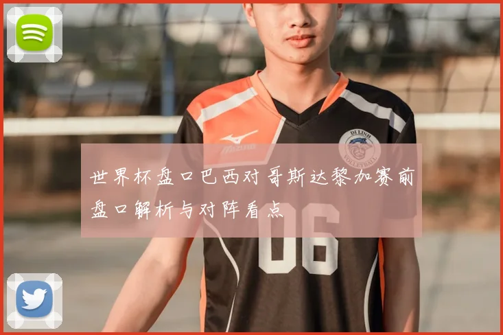 世界杯盘口巴西对哥斯达黎加赛前盘口解析与对阵看点