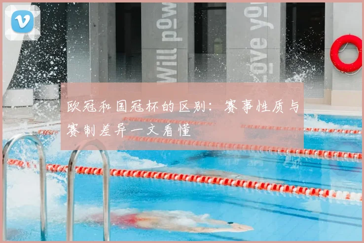 欧冠和国冠杯的区别：赛事性质与赛制差异一文看懂