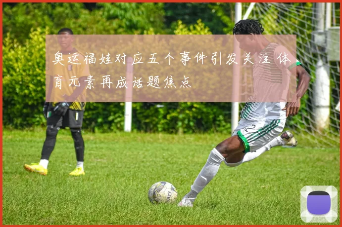奥运福娃对应五个事件引发关注 体育元素再成话题焦点