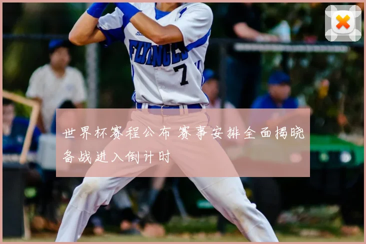 世界杯赛程公布 赛事安排全面揭晓备战进入倒计时