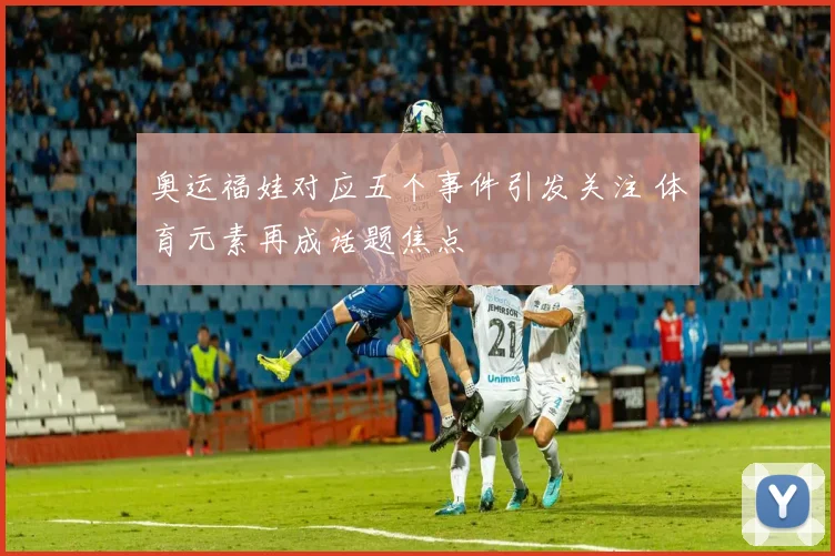 奥运福娃对应五个事件引发关注 体育元素再成话题焦点