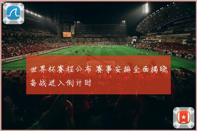 世界杯赛程公布 赛事安排全面揭晓备战进入倒计时