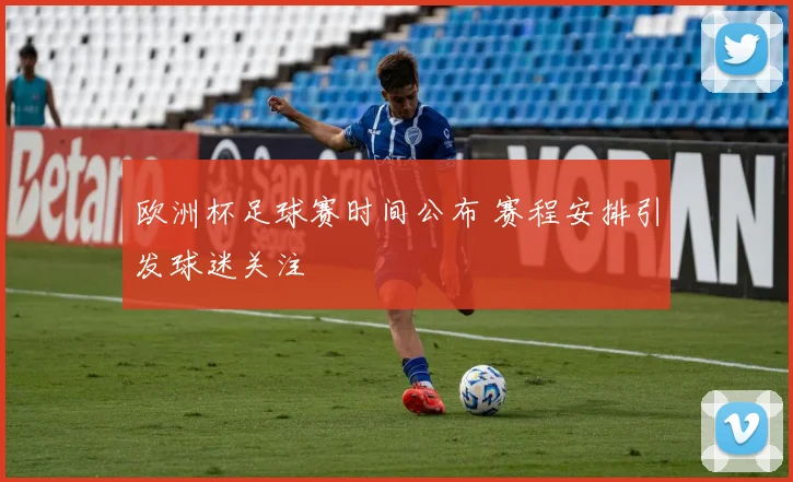欧洲杯足球赛时间公布 赛程安排引发球迷关注