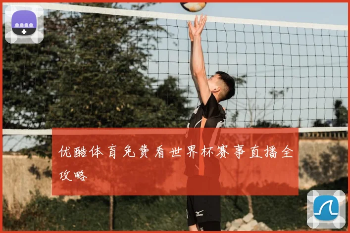 优酷体育免费看世界杯赛事直播全攻略